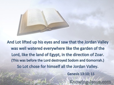 And Lot lifted up his eyes and saw that the Jordan Valley was well watered everywhere like the garden of the Lord, like the land of Egypt, in the direction of Zoar. (This was before the Lord 